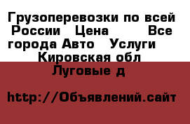 Грузоперевозки по всей России › Цена ­ 10 - Все города Авто » Услуги   . Кировская обл.,Луговые д.